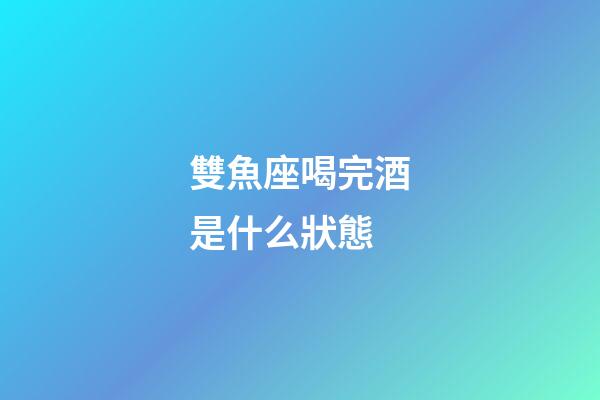 雙魚座喝完酒是什么狀態-第1張-星座運勢-玄機派