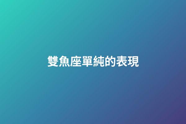 雙魚座單純的表現