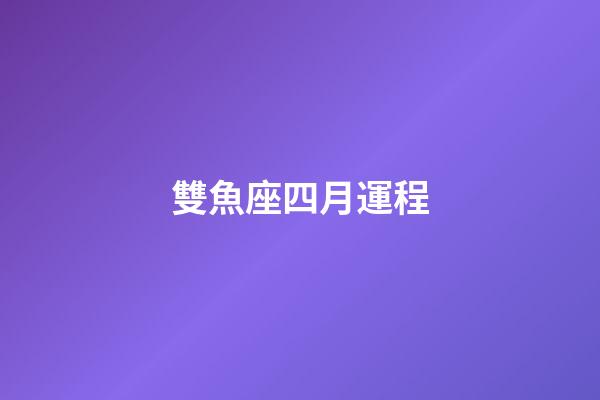 雙魚座四月運程-第1張-星座運勢-玄機派
