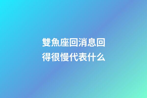 雙魚座回消息回得很慢代表什么-第1張-星座運勢-玄機派