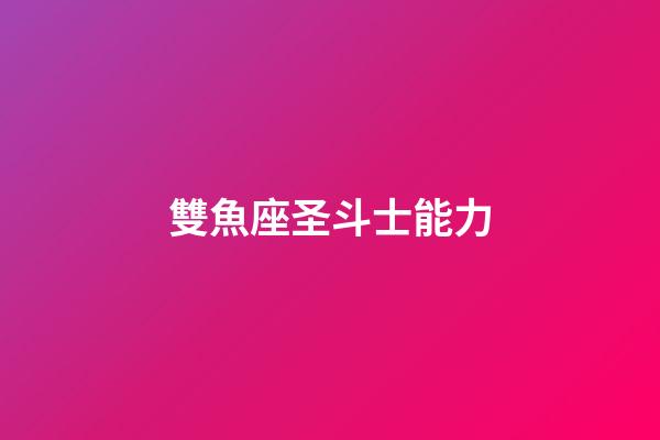 雙魚座圣斗士能力-第1張-星座運(yùn)勢(shì)-玄機(jī)派
