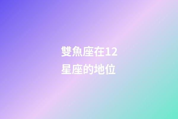 雙魚座在12星座的地位-第1張-星座運勢-玄機派