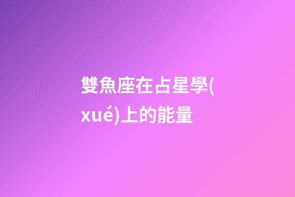 雙魚座在占星學(xué)上的能量
