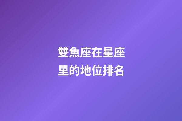 雙魚座在星座里的地位排名