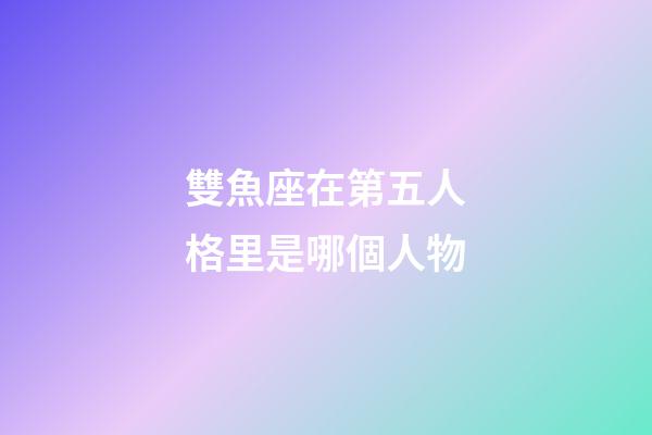 雙魚座在第五人格里是哪個人物-第1張-星座運勢-玄機派