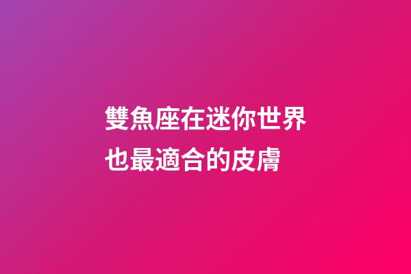 雙魚座在迷你世界也最適合的皮膚-第1張-星座運勢-玄機派