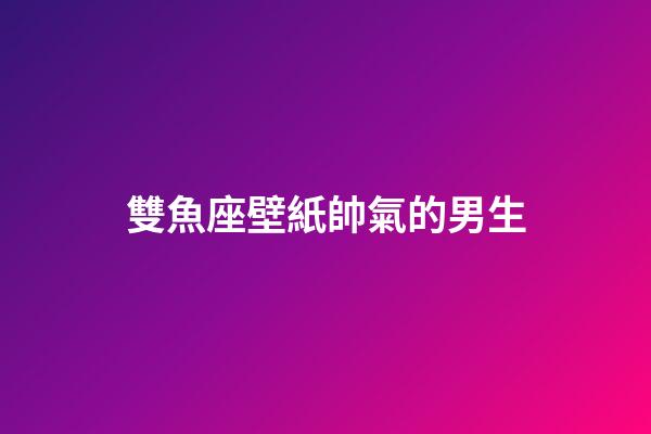 雙魚座壁紙帥氣的男生-第1張-星座運勢-玄機派