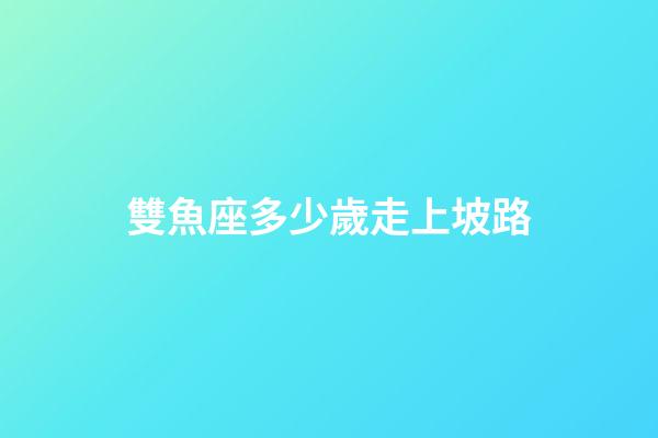 雙魚座多少歲走上坡路-第1張-星座運勢-玄機派
