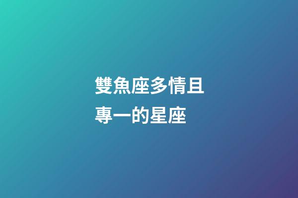 雙魚座多情且專一的星座-第1張-星座運勢-玄機派