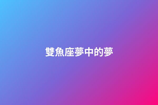 雙魚座夢中的夢-第1張-星座運(yùn)勢-玄機(jī)派