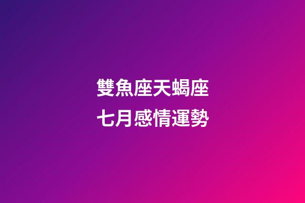 雙魚座天蝎座七月感情運勢-第1張-星座運勢-玄機派