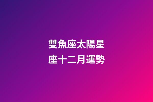 雙魚座太陽星座十二月運勢-第1張-星座運勢-玄機派