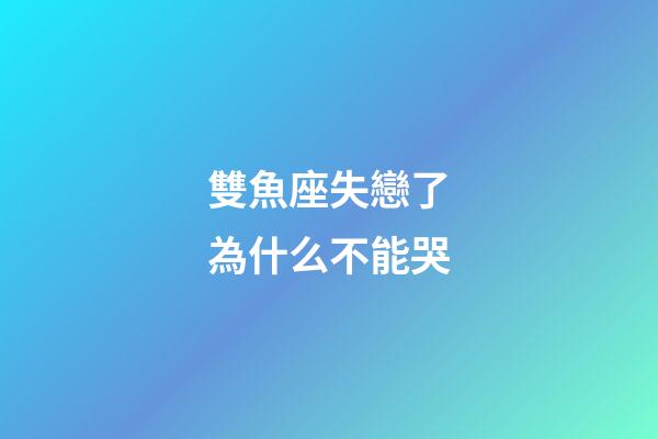 雙魚座失戀了為什么不能哭-第1張-星座運勢-玄機派