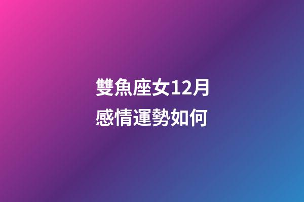 雙魚座女12月感情運勢如何-第1張-星座運勢-玄機派