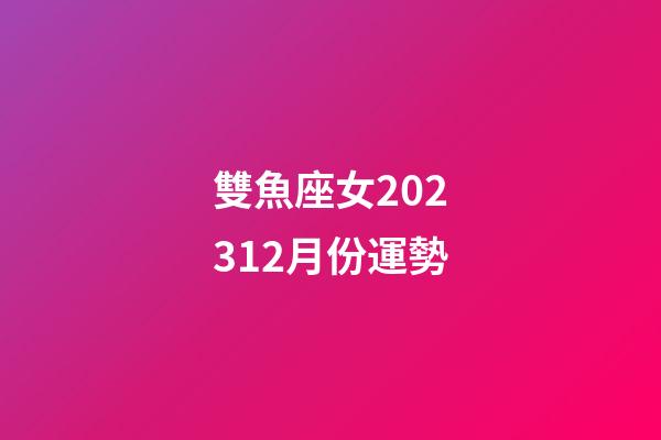 雙魚座女202312月份運勢-第1張-星座運勢-玄機派