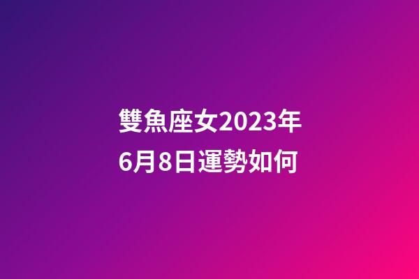 雙魚座女2023年6月8日運勢如何-第1張-星座運勢-玄機派