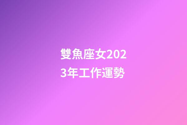 雙魚座女2023年工作運勢-第1張-星座運勢-玄機派