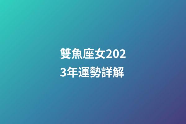 雙魚座女2023年運勢詳解-第1張-星座運勢-玄機派
