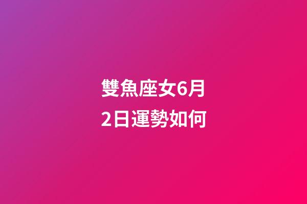 雙魚座女6月2日運勢如何-第1張-星座運勢-玄機派