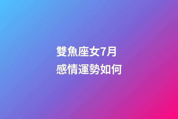 雙魚座女7月感情運勢如何-第1張-星座運勢-玄機派