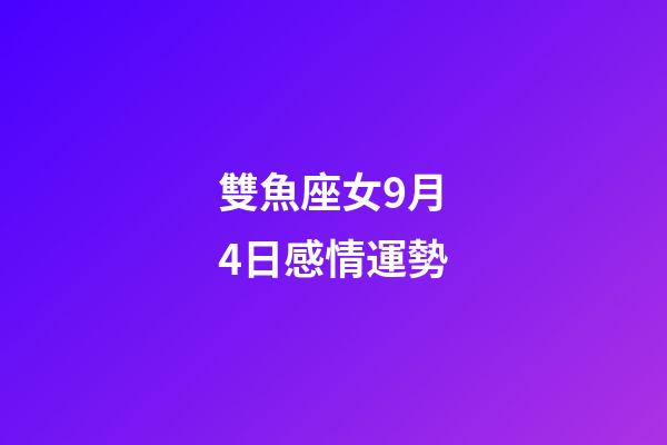 雙魚座女9月4日感情運勢-第1張-星座運勢-玄機派