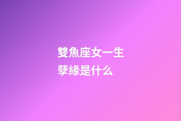 雙魚座女一生孽緣是什么-第1張-星座運勢-玄機派