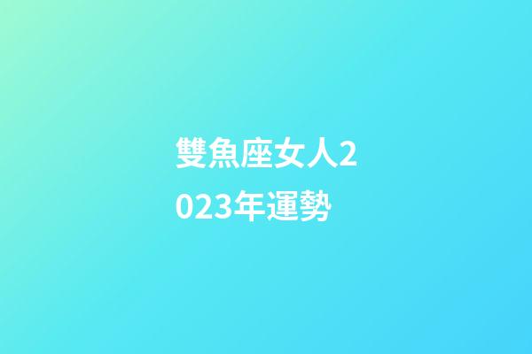 雙魚座女人2023年運勢-第1張-星座運勢-玄機派