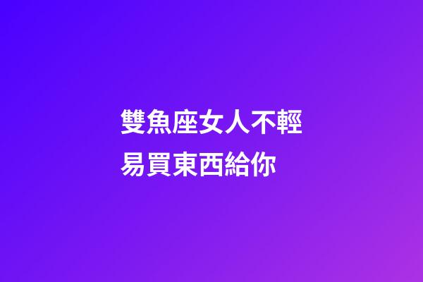 雙魚座女人不輕易買東西給你-第1張-星座運(yùn)勢-玄機(jī)派