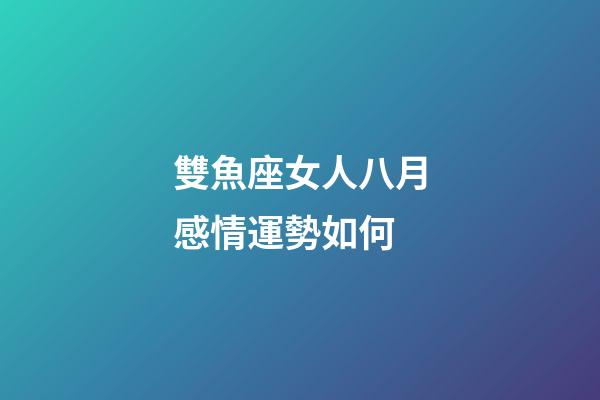 雙魚座女人八月感情運勢如何-第1張-星座運勢-玄機派