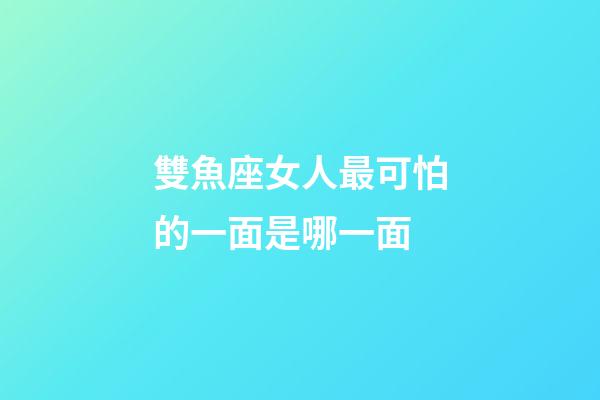 雙魚座女人最可怕的一面是哪一面-第1張-星座運勢-玄機派