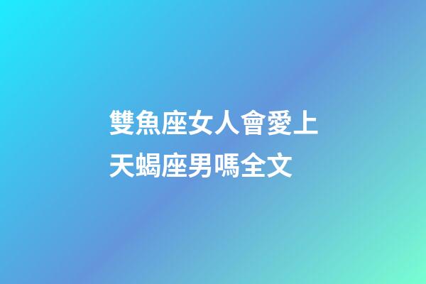 雙魚座女人會愛上天蝎座男嗎全文-第1張-星座運勢-玄機派