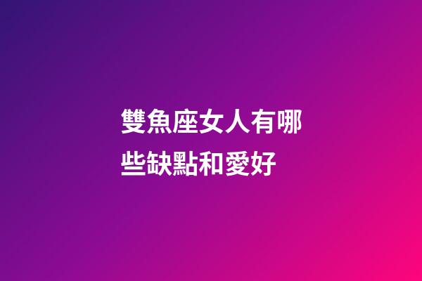 雙魚座女人有哪些缺點和愛好-第1張-星座運勢-玄機派