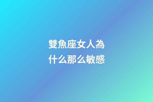 雙魚座女人為什么那么敏感-第1張-星座運勢-玄機派