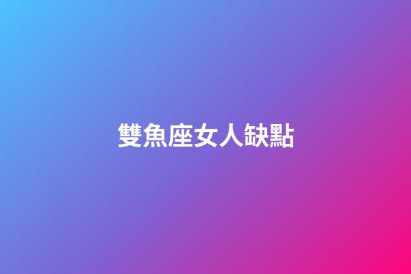 雙魚座女人缺點-第1張-星座運勢-玄機派
