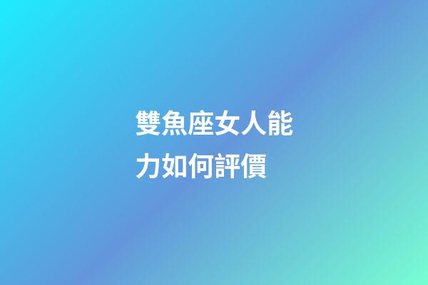 雙魚座女人能力如何評價-第1張-星座運勢-玄機派