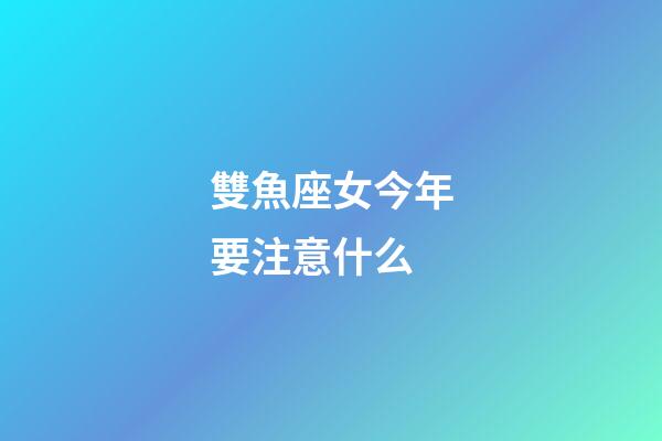 雙魚座女今年要注意什么-第1張-星座運(yùn)勢-玄機(jī)派