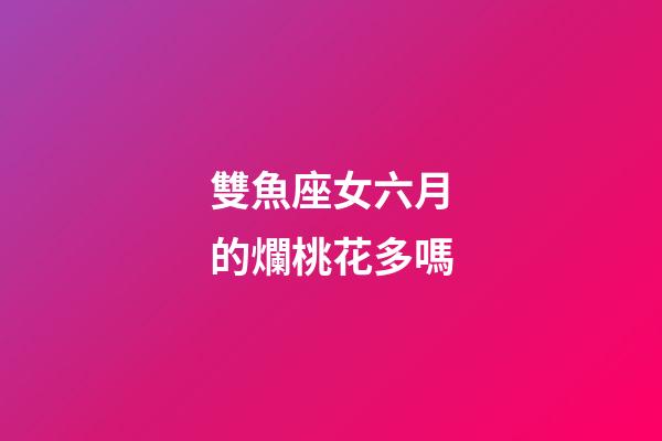 雙魚座女六月的爛桃花多嗎-第1張-星座運勢-玄機(jī)派