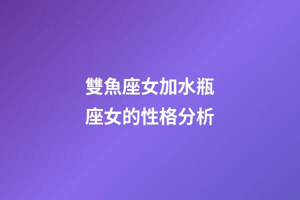 雙魚座女加水瓶座女的性格分析-第1張-星座運勢-玄機派