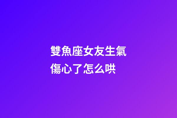 雙魚座女友生氣傷心了怎么哄-第1張-星座運勢-玄機派