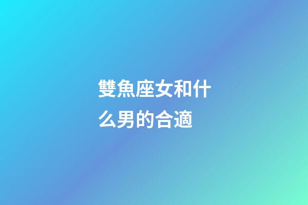 雙魚座女和什么男的合適-第1張-星座運(yùn)勢(shì)-玄機(jī)派