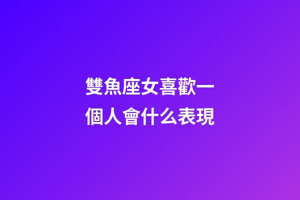 雙魚座女喜歡一個人會什么表現-第1張-星座運勢-玄機派