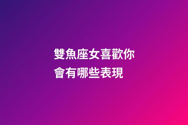 雙魚座女喜歡你會有哪些表現-第1張-星座運勢-玄機派