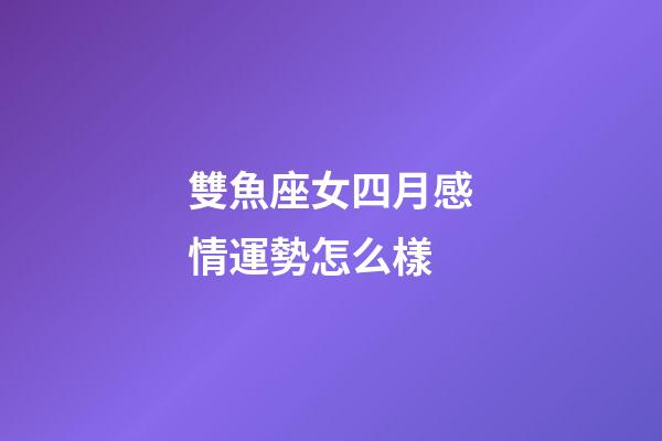 雙魚座女四月感情運勢怎么樣-第1張-星座運勢-玄機派