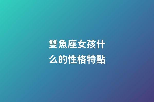 雙魚座女孩什么的性格特點-第1張-星座運勢-玄機派