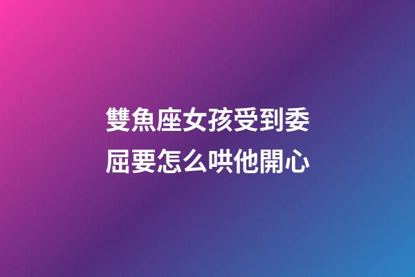 雙魚座女孩受到委屈要怎么哄他開心-第1張-星座運(yùn)勢-玄機(jī)派