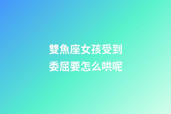 雙魚座女孩受到委屈要怎么哄呢-第1張-星座運勢-玄機派