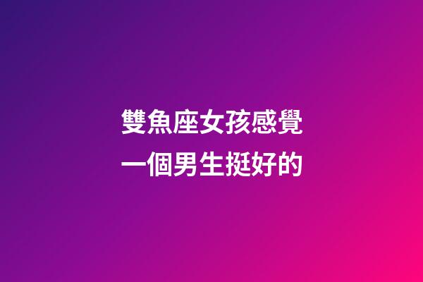 雙魚座女孩感覺一個男生挺好的-第1張-星座運勢-玄機派
