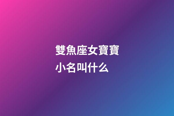 雙魚座女寶寶小名叫什么