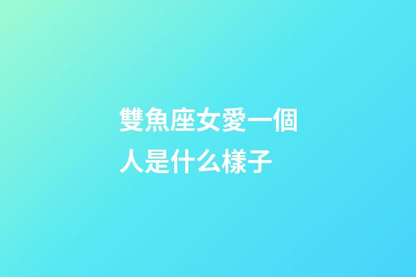 雙魚座女愛一個人是什么樣子-第1張-星座運勢-玄機派