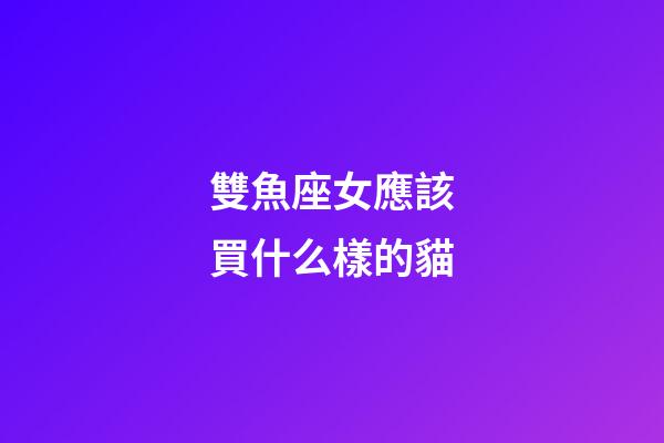 雙魚座女應該買什么樣的貓